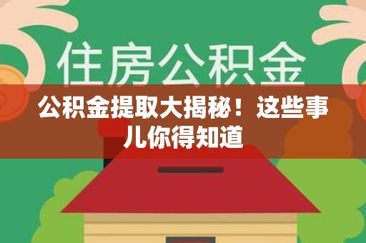 利辛公积金提取大揭秘！这些事儿你得知道