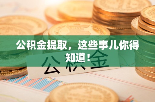 利辛公积金提取，这些事儿你得知道！