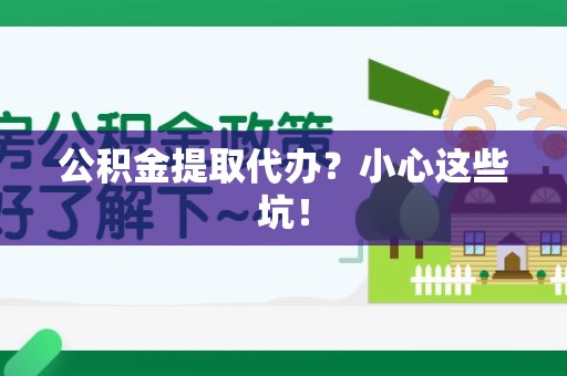 利辛公积金提取代办？小心这些坑！