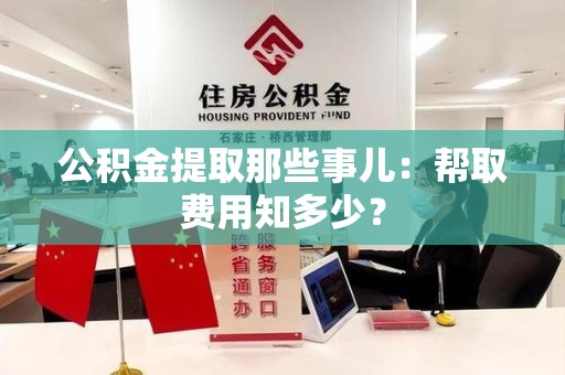 利辛公积金提取那些事儿:帮取费用知多少? 利辛公积金提取那些事儿:帮取费用知多少?