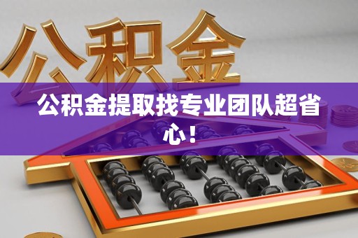 利辛公积金提取找专业团队超省心！