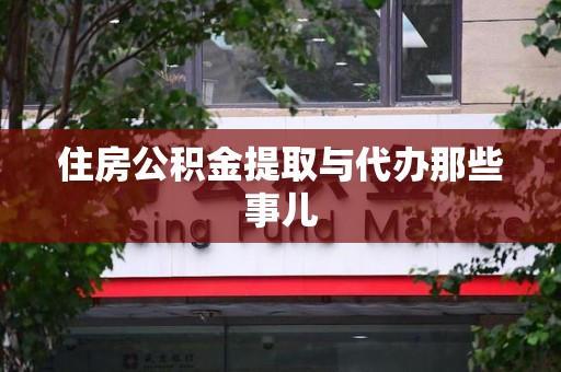 利辛住房公积金提取与代办那些事儿