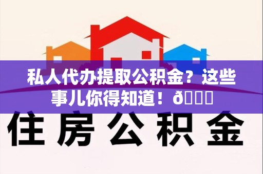 利辛私人代办提取公积金?这些事儿你得知道!😎 利辛私人代办提取公积金?这些事儿你得知道!😎