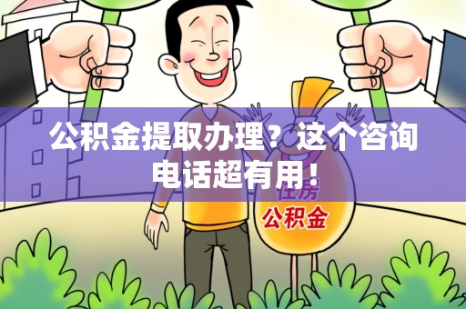 利辛公积金提取办理？这个咨询电话超有用！
