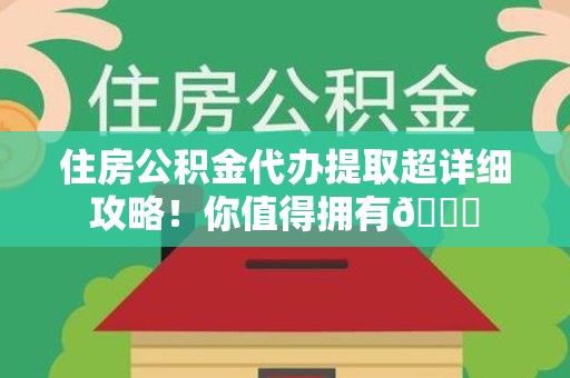 利辛住房公积金代办提取超详细攻略！你值得拥有😎