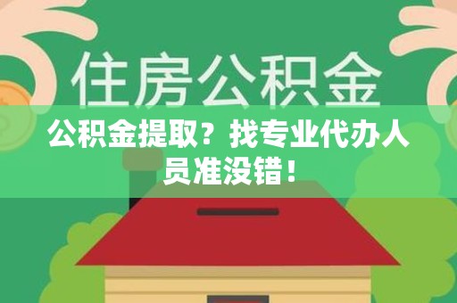 利辛公积金提取？找专业代办人员准没错！