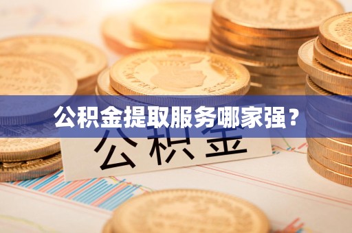 利辛公积金提取服务哪家强？