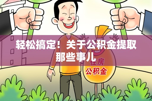 利辛轻松搞定！关于公积金提取那些事儿
