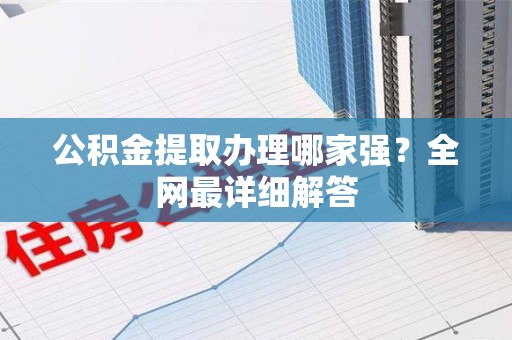 利辛公积金提取办理哪家强？全网最详细解答