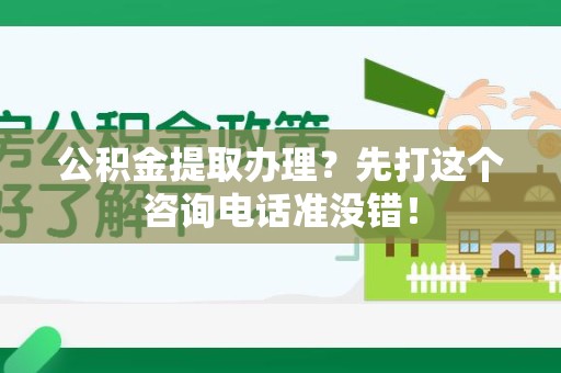 利辛公积金提取办理？先打这个咨询电话准没错！
