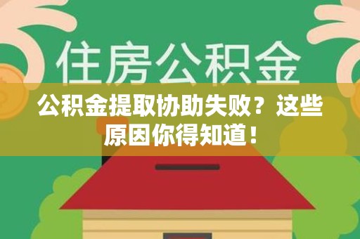 利辛公积金提取协助失败？这些原因你得知道！