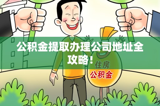 利辛公积金提取办理公司地址全攻略！