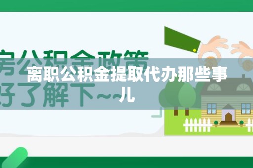利辛离职公积金提取代办那些事儿